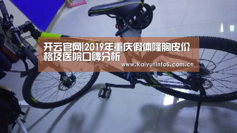 开云官网|2019年重庆假体隆胸皮价格及医院口碑分析(图2) 开云官网
