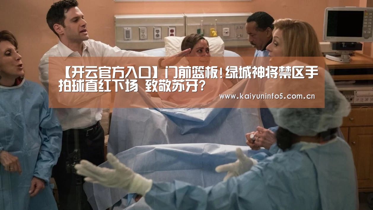 【开云官方入口】门前篮板!绿城神将禁区手拍球直红下场 致敬苏牙?(图2) 开云官网