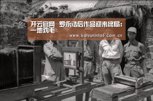 开云官网-罗永浩后作品迎来终局：一地鸡毛